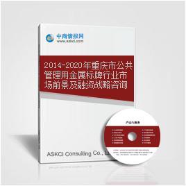 2014-2020年重庆市公共管理用金属标牌行业市场前景及融资战略咨询报告